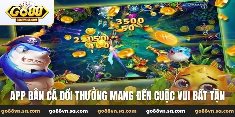 App bắn cá đổi thưởng mang đến cuộc vui  bất tận